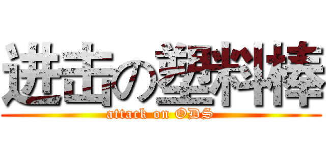 进击の塑料棒 (attack on ODS)