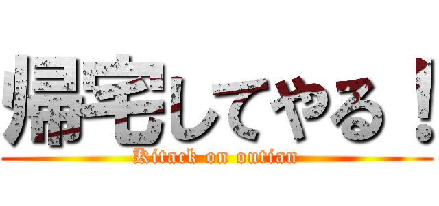 帰宅してやる！ (Kitack on outian)