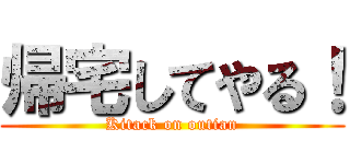 帰宅してやる！ (Kitack on outian)