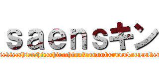 ｓａｅｎｓキン (sexsexsexaiekiaiekiaiekiaiekiaiekiecchiecchiecchiecchinukerunukerunukerunukerusyaseisyaseisyaseisyaseikin)