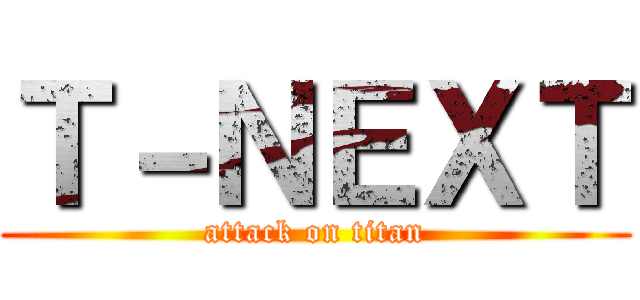 Ｔ－ＮＥＸＴ (attack on titan)