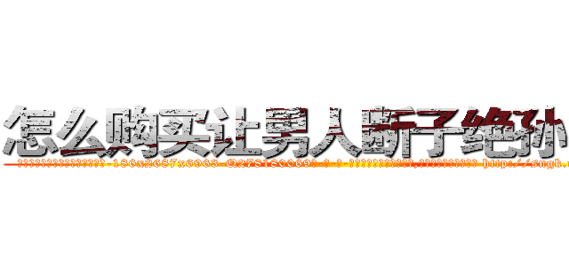 怎么购买让男人断子绝孙的药 (怎么购买让男人断子绝孙的药【电-186x2687x6963-Q278180069元-吉-药-业】我们做的是长期生意,靠的是老客户长期支持 http://sngk.net/v2R0cu
)