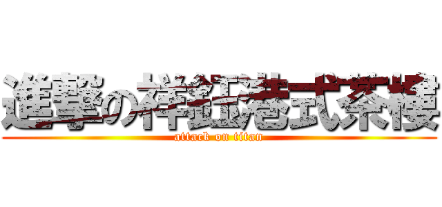 進撃の祥鈺港式茶樓 (attack on titan)