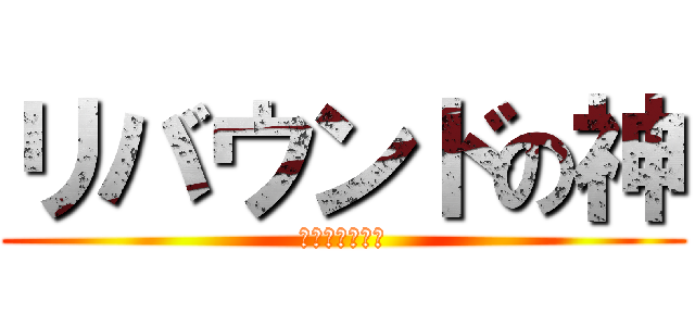 リバウンドの神 (ゴール下の戦場)