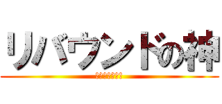リバウンドの神 (ゴール下の戦場)
