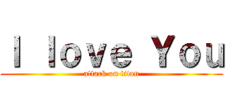 Ｉ ｌｏｖｅ Ｙｏｕ (attack on titan)