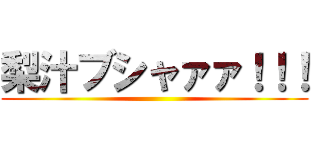 梨汁ブシャァァ！！！ ()