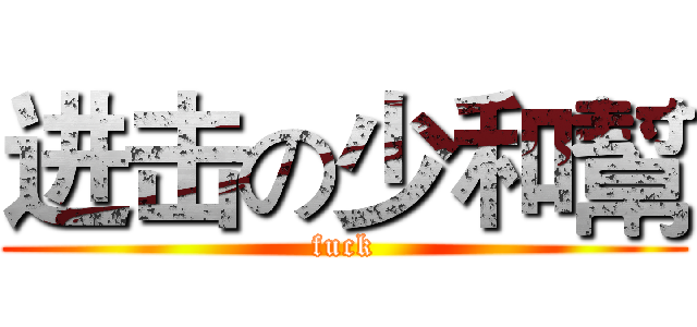 进击の少和幫 (fuck)