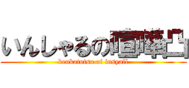 いんしゃるの喧嘩凸 (kenkatotsu of insyall)