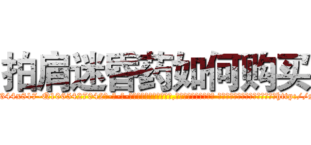 拍肩迷昏药如何购买 (拍肩迷昏药如何购买【电-话151x68344x817-Q1065427042元-吉-药-业】我们做的是长期生意,靠的是老客户长期支持 拍肩迷昏药如何购买在发表了一篇http://sngk.net/fVZMfN

参考消息网我们做的是长期生意,靠的是老客户长期支持也许我们早该意识到，就连鲍勃·霍斯金斯（金球奖戏剧类电影男主角 
)