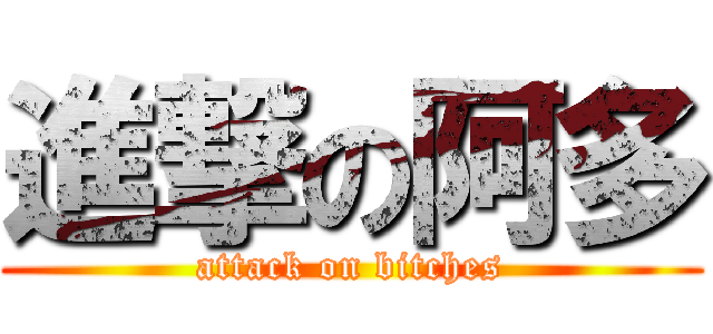進撃の阿多 (attack on bitches)