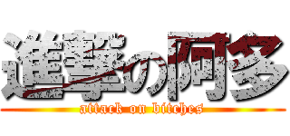 進撃の阿多 (attack on bitches)
