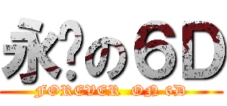 永远の６Ｄ (FOREVER  ON 6D)