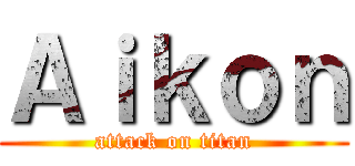 Ａｉｋｏｎ (attack on titan)