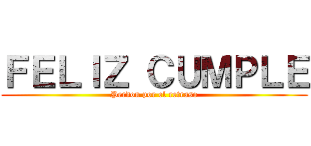ＦＥＬＩＺ ＣＵＭＰＬＥ (Perdon por el retraso)