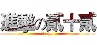 進擊の貳十貳 (hehe)
