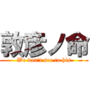 敦彦ノ命 (We don't see to his)