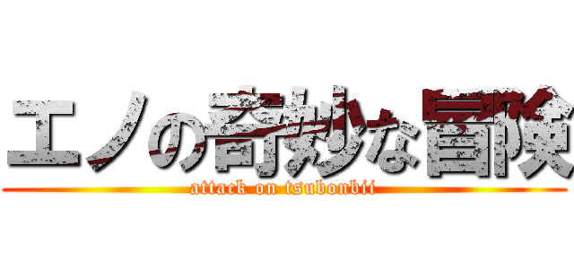 エノの奇妙な冒険 (attack on tsubonbii)