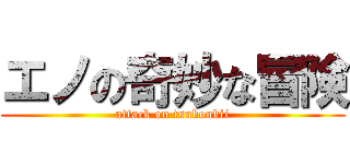 エノの奇妙な冒険 (attack on tsubonbii)