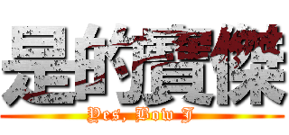 是的寶傑 (Yes, Bow J)
