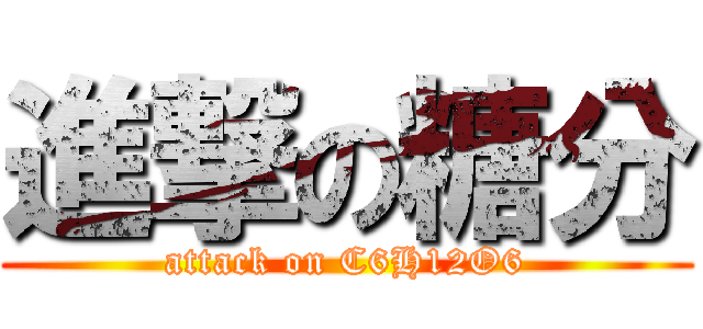 進撃の糖分 (attack on C6H12O6)