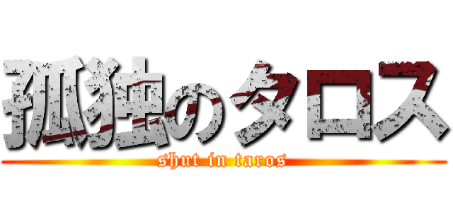 孤独のタロス (shut in taros)