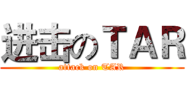 进击のＴＡＲ (attack on TAR)