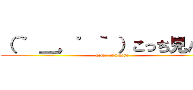 （´゜＿，゜｀ ）こっち見んなよ (kotti  minmayo)