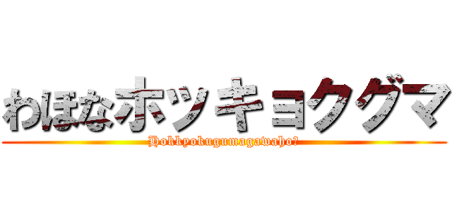 わほなホッキョクグマ (Hokkyokugumagawaho‐)