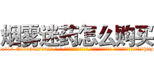 烟雾迷药怎么购买 (烟雾迷药怎么购买【电-话151x68344x817-Q1065427042元-吉-药-业】我们做的是长期生意,靠的是老客户长期支持 烟雾迷药怎么购买在发表了一篇http://sngk.net/58bzLg

参考消息网我们做的是长期生意,靠的是老客户长期支持也许我们早该意识到，就连鲍勃·霍斯金斯（金球奖戏剧类电影男主角 
)