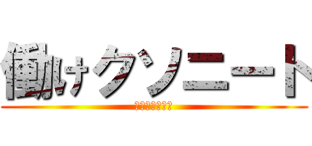 働けクソニート (生きる価値無し)