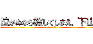 泣かぬなら殺してしまえ、下山田 (attack on titan)