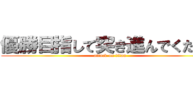 優勝目指して突き進んでください (attack on titan)