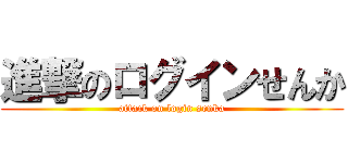 進撃のログインせんか (attack on login senka)