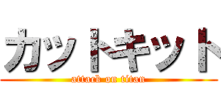 カットキット (attack on titan)