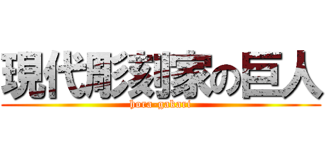 現代彫刻家の巨人 (hora-gakari)