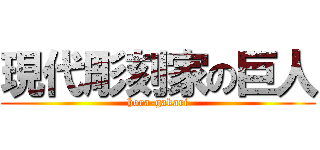 現代彫刻家の巨人 (hora-gakari)