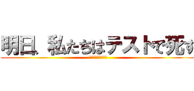 明日、私たちはテストで死す (たまきん舐めさせろ)