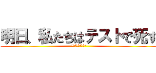 明日、私たちはテストで死す (たまきん舐めさせろ)