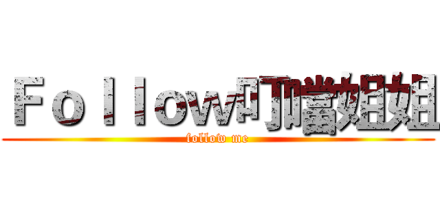 Ｆｏｌｌｏｗ叮噹姐姐 (follow me)