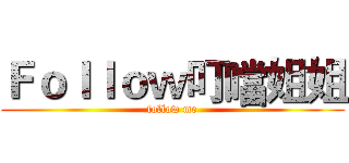 Ｆｏｌｌｏｗ叮噹姐姐 (follow me)