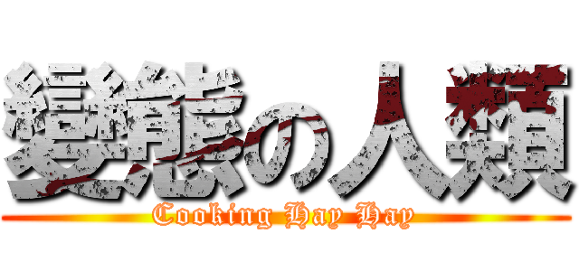 變態の人類 (Cooking Hay Hay)