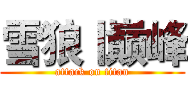 雪狼丨巅峰 (attack on titan)