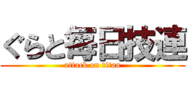ぐらと毎日技連 (attack on titan)