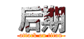 后期 (attack on titan)