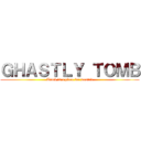 ＧＨＡＳＴＬＹ ＴＯＭＢ (Tomb is a place for wasted)