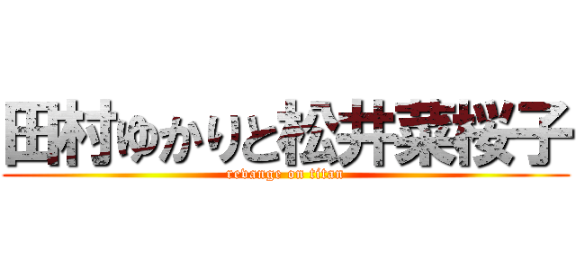 田村ゆかりと松井菜桜子 (revange on titan)