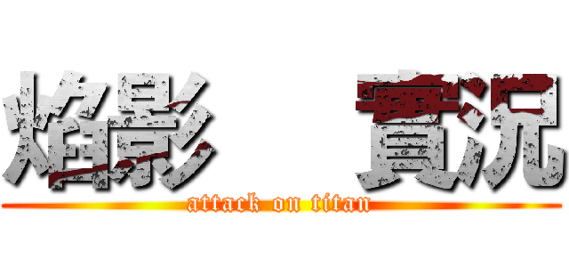 焰影     實況 (attack on titan)