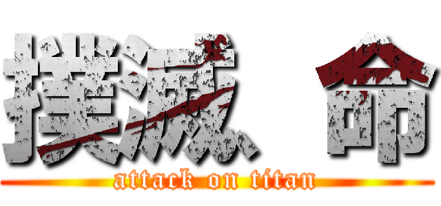 撲滅、命 (attack on titan)