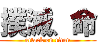 撲滅、命 (attack on titan)